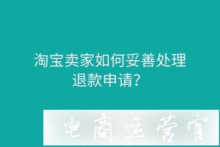 淘寶賣(mài)家如何妥善處理買(mǎi)家提出的退款申請(qǐng)?